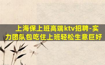 上海保上班高端ktv招聘-实力团队包吃住上班轻松生意巨好